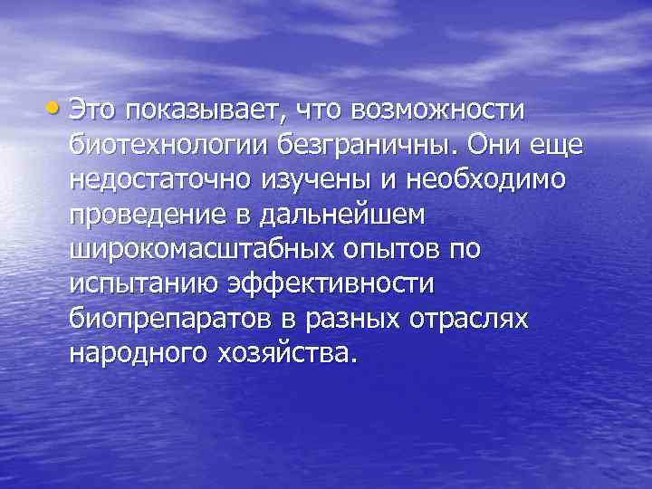  • Это показывает, что возможности биотехнологии безграничны. Они еще недостаточно изучены и необходимо