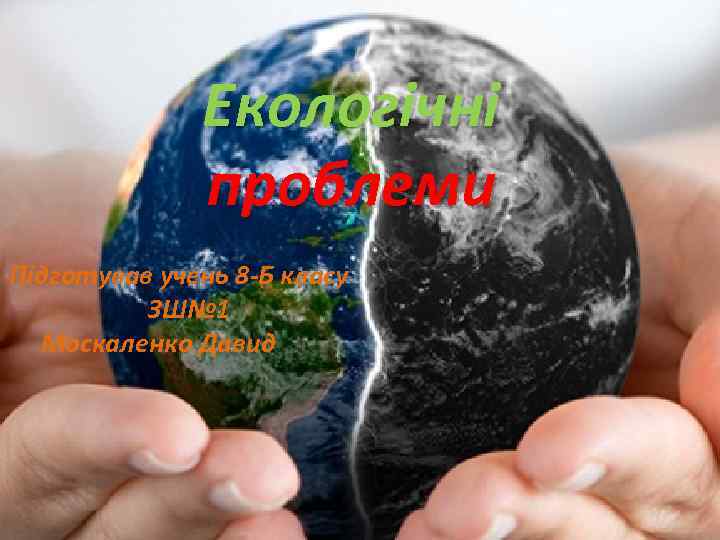 Екологічні проблеми Підготував учень 8 -Б класу ЗШ№ 1 Москаленко Давид 