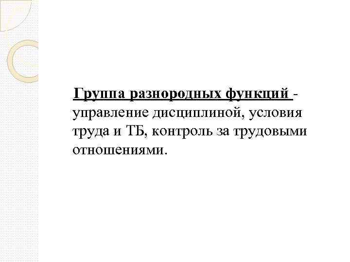  Группа разнородных функций управление дисциплиной, условия труда и ТБ, контроль за трудовыми отношениями.