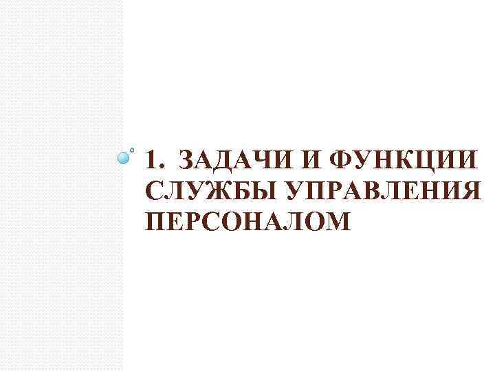 1. ЗАДАЧИ И ФУНКЦИИ СЛУЖБЫ УПРАВЛЕНИЯ ПЕРСОНАЛОМ 