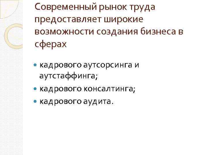 Современный рынок труда предоставляет широкие возможности создания бизнеса в сферах кадрового аутсорсинга и аутстаффинга;