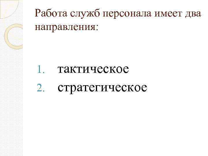 Работа служб персонала имеет два направления: тактическое 2. стратегическое 1. 