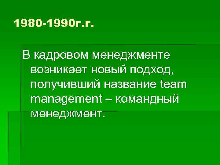 1980 -1990 г. г. В кадровом менеджменте возникает новый подход, получивший название team management