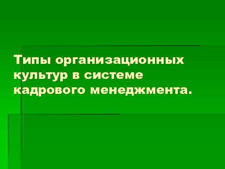 Типы организационных культур в системе кадрового менеджмента. 