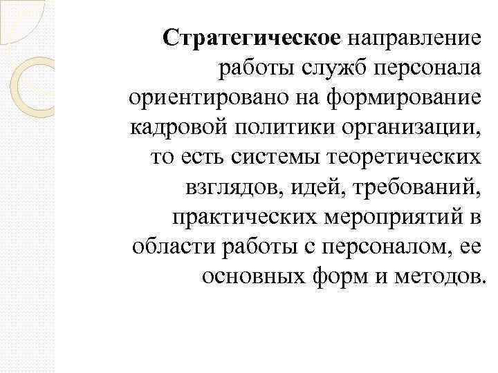 Стратегическое направление работы служб персонала ориентировано на формирование кадровой политики организации, то есть