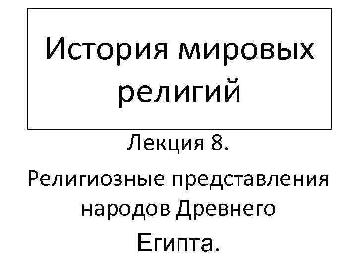История мировых религий Лекция 8. Религиозные представления народов Древнего Египта. 