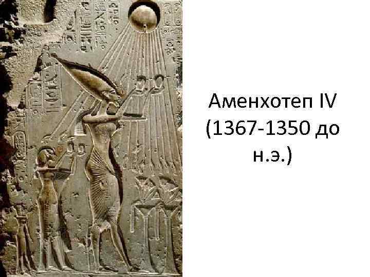 Аменхотеп IV (1367 -1350 до н. э. ) 