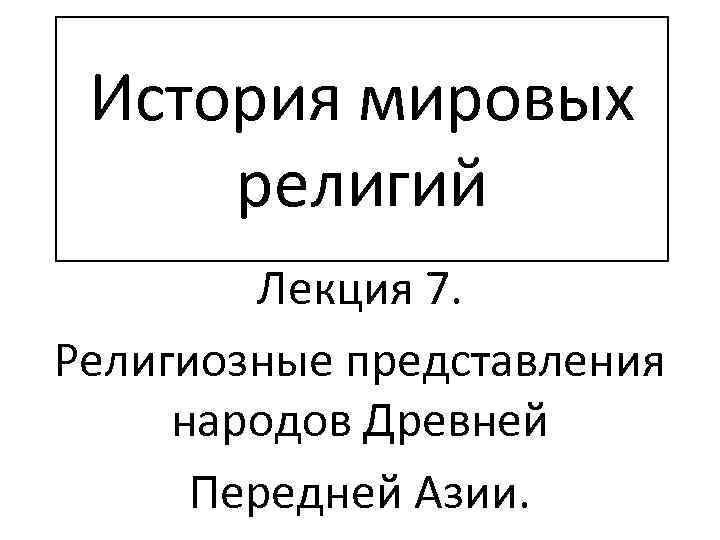 История мировых религий Лекция 7. Религиозные представления народов Древней Передней Азии. 