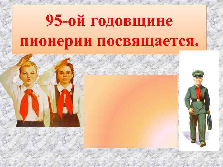 95 -ой годовщине пионерии посвящается. 