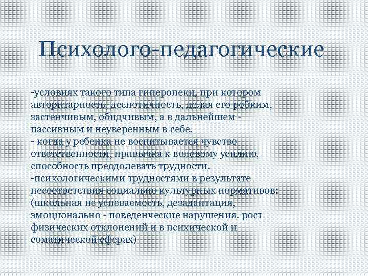 Психолого-педагогические -условиях такого типа гиперопеки, при котором авторитарность, деспотичность, делая его робким, застенчивым, обидчивым,