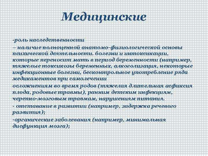 Медицинские -роль наследственности – наличие полноценной анатомо-физиологической основы психической деятельности. болезни и интоксикации, которые