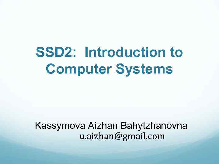 SSD 2: Introduction to Computer Systems Kassymova Aizhan Bahytzhanovna u. aizhan@gmail. com 