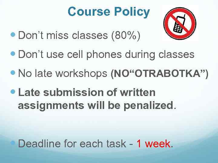 Course Policy Don’t miss classes (80%) Don’t use cell phones during classes No late