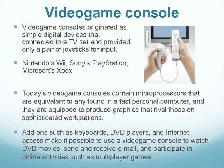 Videogame console Videogame consoles originated as simple digital devices that connected to a TV