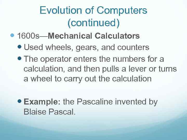 Evolution of Computers (continued) 1600 s—Mechanical Calculators Used wheels, gears, and counters The operator