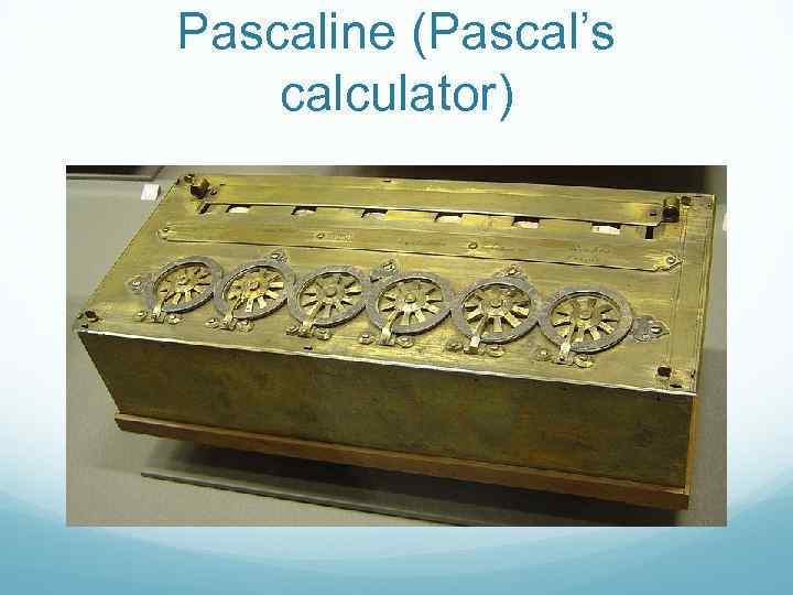 Pascaline (Pascal’s calculator) 