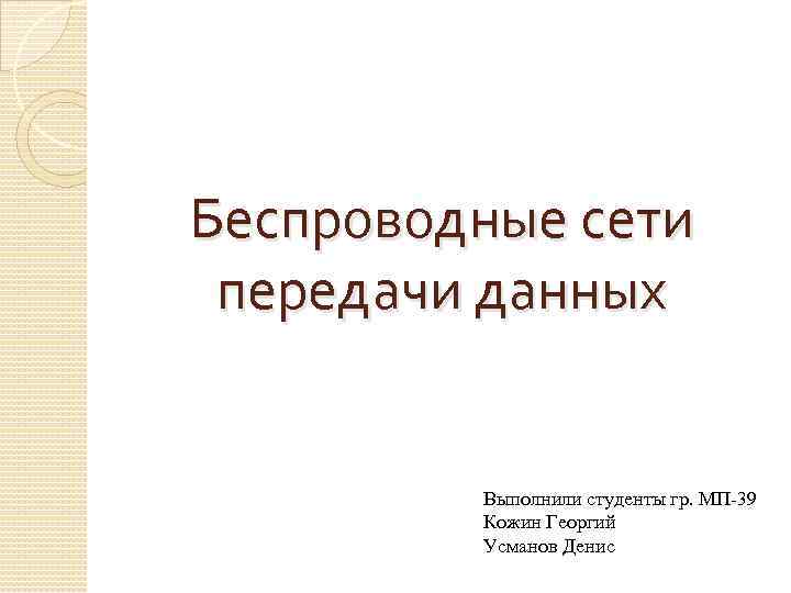 Беспроводные сети передачи данных Выполнили студенты гр. МП-39 Кожин Георгий Усманов Денис 