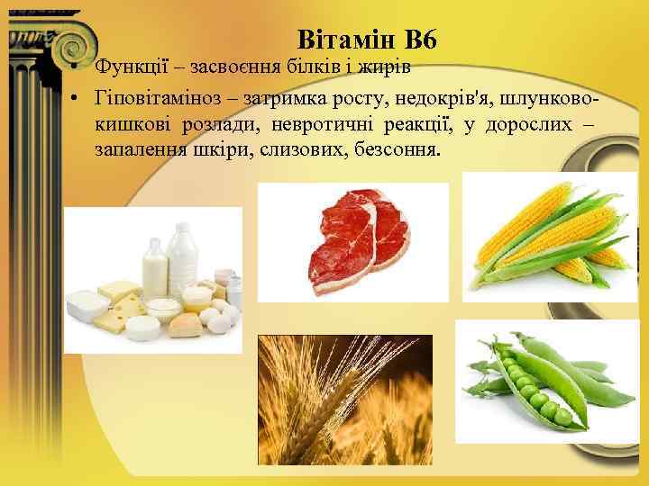 Вітамін В 6 • Функції – засвоєння білків і жирів • Гіповітаміноз – затримка