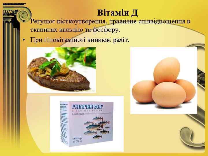 Вітамін Д • Регулює кісткоутворення, правилне співвідношення в тканинах кальцію та фосфору. • При