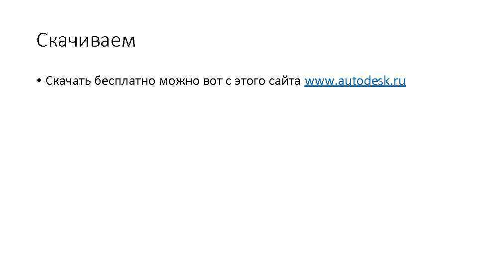 Скачиваем • Скачать бесплатно можно вот с этого сайта www. autodesk. ru 