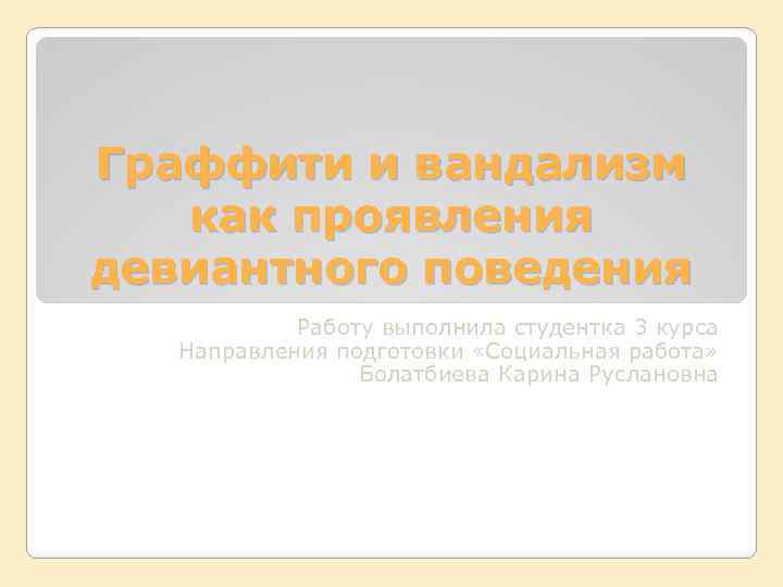Граффити и вандализм как проявления девиантного поведения Работу выполнила студентка 3 курса Направления подготовки