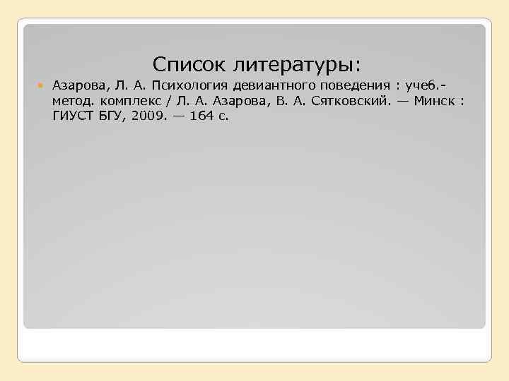 Список литературы: Азарова, Л. А. Психология девиантного поведения : учеб. метод. комплекс / Л.