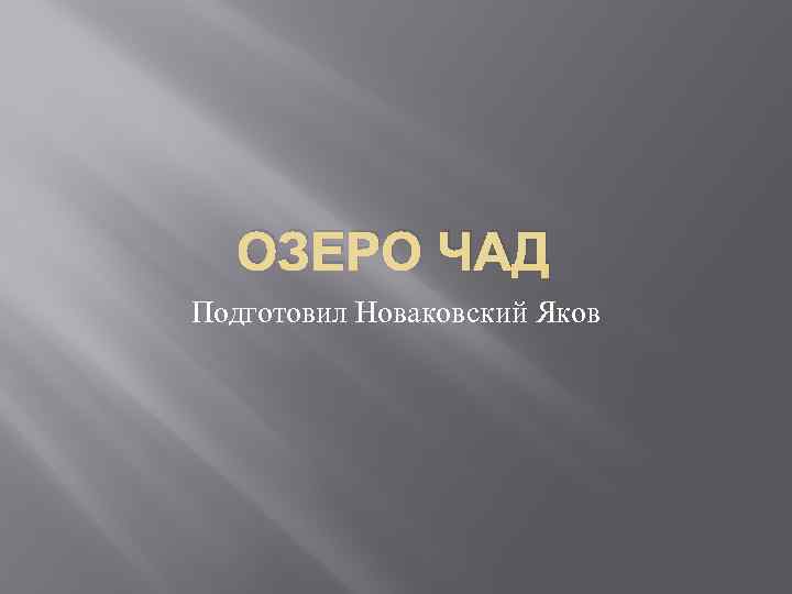 ОЗЕРО ЧАД Подготовил Новаковский Яков 