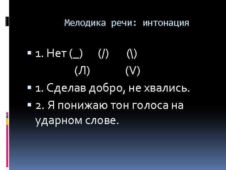 Мелодика речи: интонация 1. Нет (_) (/) () (Л) (V) 1. Сделав добро, не