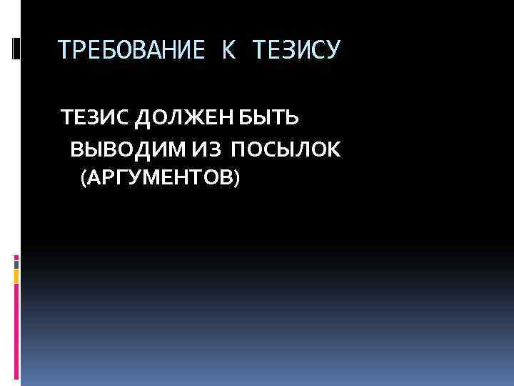 ТРЕБОВАНИЕ К ТЕЗИСУ ТЕЗИС ДОЛЖЕН БЫТЬ ВЫВОДИМ ИЗ ПОСЫЛОК (АРГУМЕНТОВ) 
