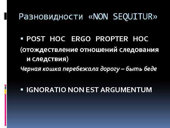Разновидности «NON SEQUIТUR» POST HOC ERGO PROPTER HOC (отождествление отношений следования и следствия) Черная