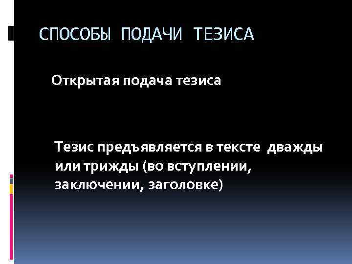 СПОСОБЫ ПОДАЧИ ТЕЗИСА Открытая подача тезиса Тезис предъявляется в тексте дважды или трижды (во