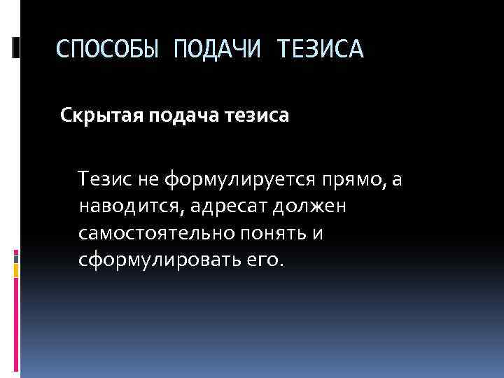 СПОСОБЫ ПОДАЧИ ТЕЗИСА Скрытая подача тезиса Тезис не формулируется прямо, а наводится, адресат должен