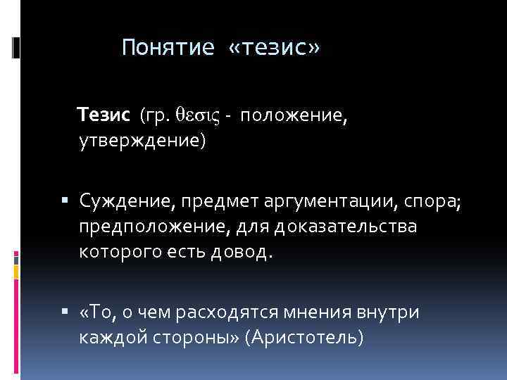 Понятие «тезис» Тезис (гр. θεσις - положение, утверждение) Суждение, предмет аргументации, спора; предположение, для