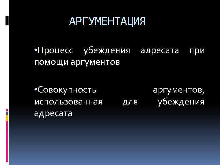 АРГУМЕНТАЦИЯ • Процесс убеждения помощи аргументов • Совокупность использованная адресата для адресата при аргументов,