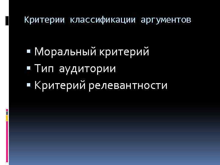 Критерии классификации аргументов Моральный критерий Тип аудитории Критерий релевантности 