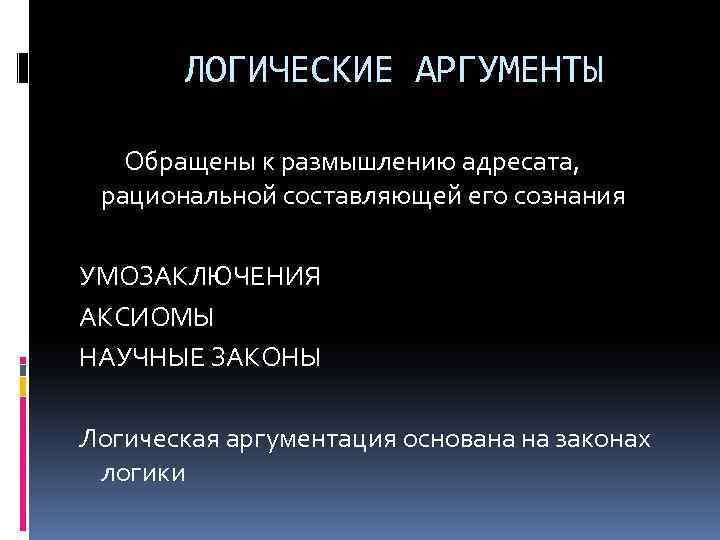 ЛОГИЧЕСКИЕ АРГУМЕНТЫ Обращены к размышлению адресата, рациональной составляющей его сознания УМОЗАКЛЮЧЕНИЯ АКСИОМЫ НАУЧНЫЕ ЗАКОНЫ