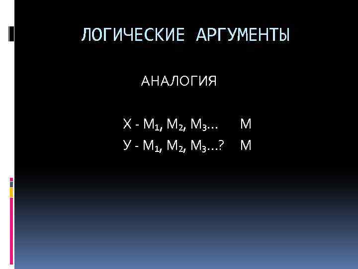 ЛОГИЧЕСКИЕ АРГУМЕНТЫ АНАЛОГИЯ Х - М₁, М₂, М₃… М У - М₁, М₂, М₃…?
