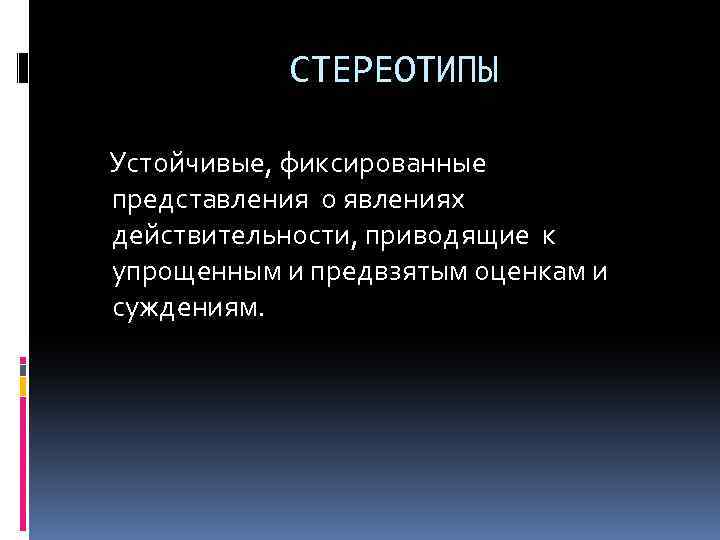 СТЕРЕОТИПЫ Устойчивые, фиксированные представления о явлениях действительности, приводящие к упрощенным и предвзятым оценкам и