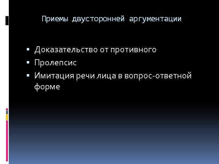 Приемы двусторонней аргументации Доказательство от противного Пролепсис Имитация речи лица в вопрос-ответной форме 