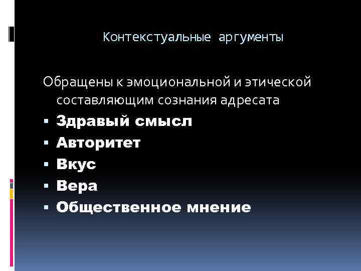 Контекстуальные аргументы Обращены к эмоциональной и этической составляющим сознания адресата Здравый смысл Авторитет Вкус