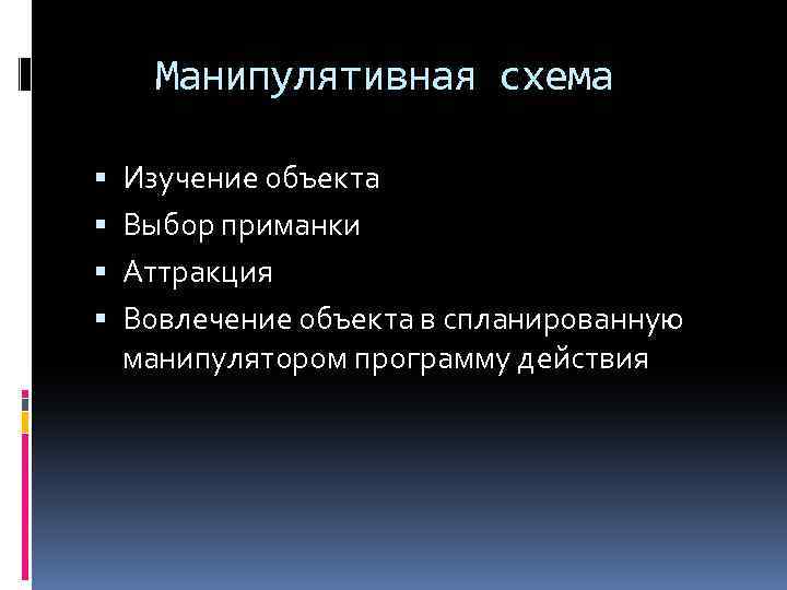 Манипулятивная схема Изучение объекта Выбор приманки Аттракция Вовлечение объекта в спланированную манипулятором программу действия