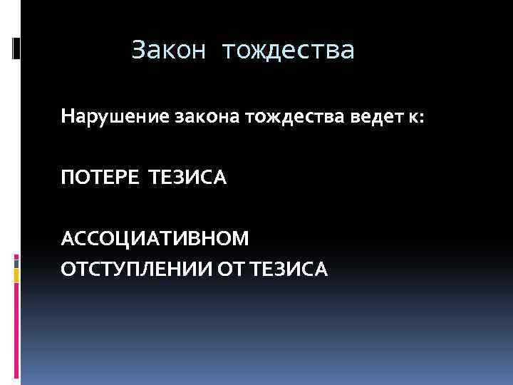 Закон тождества Нарушение закона тождества ведет к: ПОТЕРЕ ТЕЗИСА АССОЦИАТИВНОМ ОТСТУПЛЕНИИ ОТ ТЕЗИСА 