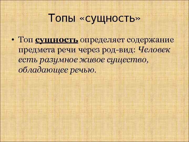 Топы «сущность» • Топ сущность определяет содержание предмета речи через род-вид: Человек есть разумное
