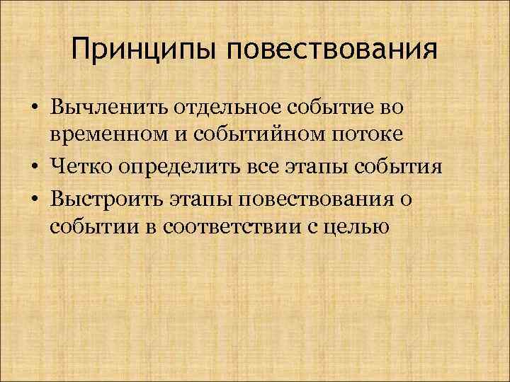 Принципы повествования • Вычленить отдельное событие во временном и событийном потоке • Четко определить