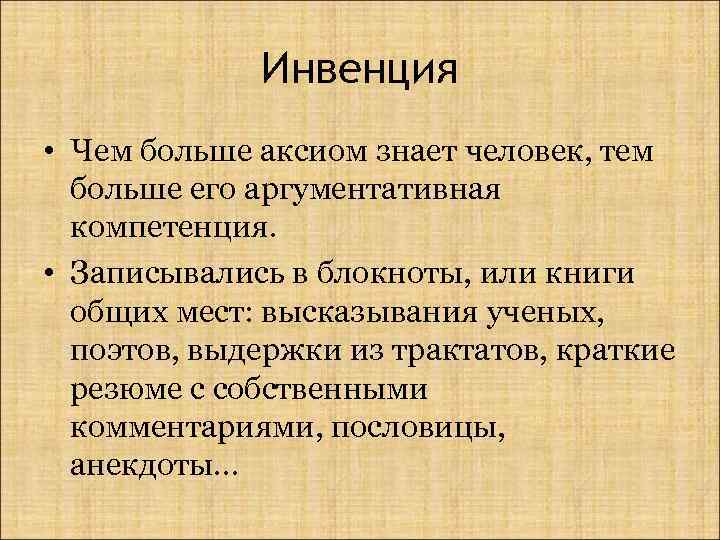Инвенция • Чем больше аксиом знает человек, тем больше его аргументативная компетенция. • Записывались