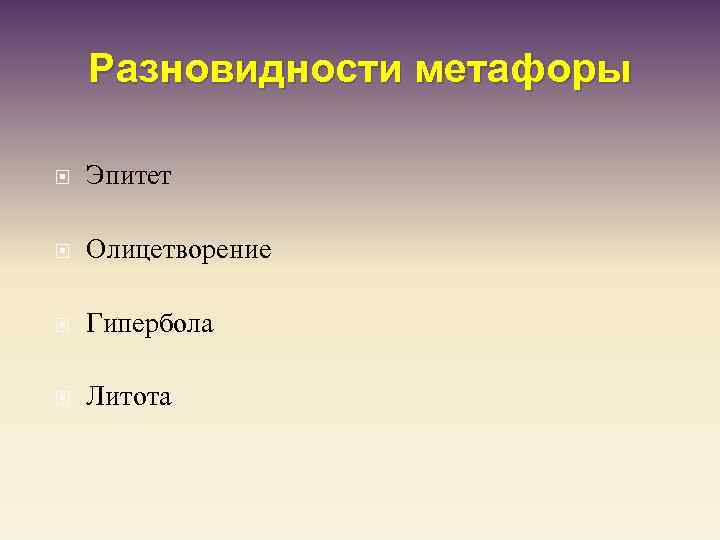 Разновидности метафоры Эпитет Олицетворение Гипербола Литота 