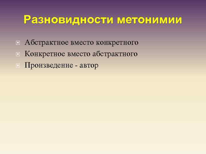 Разновидности метонимии Абстрактное вместо конкретного Конкретное вместо абстрактного Произведение - автор 