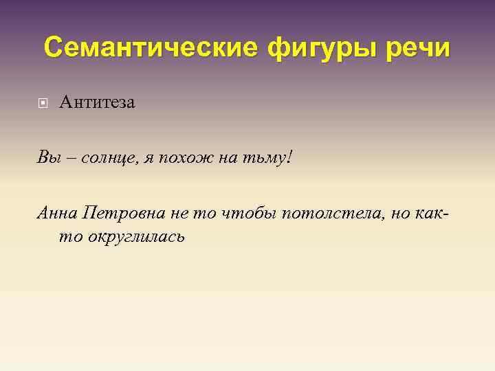 Семантические фигуры речи Антитеза Вы – солнце, я похож на тьму! Анна Петровна не