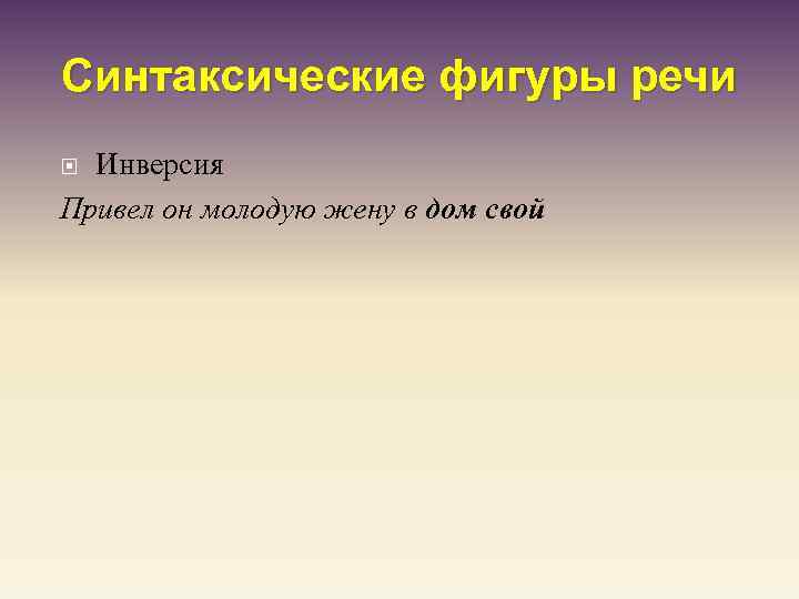Синтаксические фигуры речи Инверсия Привел он молодую жену в дом свой 