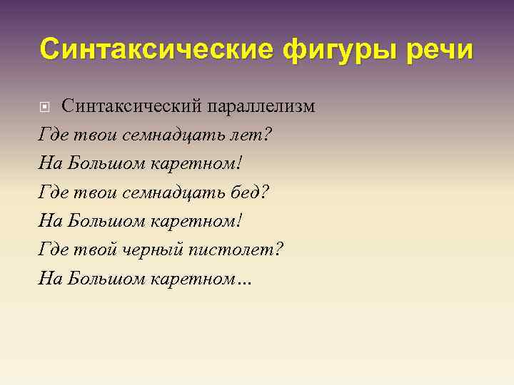 Синтаксические фигуры речи Синтаксический параллелизм Где твои семнадцать лет? На Большом каретном! Где твои